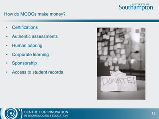 CENTRE FOR INNOVATION
IN TECHNOLOGIES & EDUCATION
• Certifications
• Authentic assessments
• Human tutoring
• Corporate learning
• Sponsorship
• Access to student records
How do MOOCs make money?
12
 