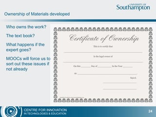 CENTRE FOR INNOVATION
IN TECHNOLOGIES & EDUCATION
Groups internal to the University: CITE – academics – librarians
Academic disciplines within the University – Humanities and Maritime
archaeology?
Groups across institutions – Oceanography at Southampton and OU
Librarians at OU, Southampton and elsewhere
Partners of FutureLearn – Universities within and beyond Russell Group
Universities and other organisations within FutureLearn – BL and British
Council and Southampton
Multiple opportunities for increasing collaboration in MOOCs
24
 