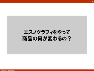 Copyright © Masaya Ando
9
エスノグラフィをやって
商品の何が変わるの？
 