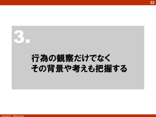 Copyright © Masaya Ando
22
3.
行為の観察だけでなく
その背景や考えも把握する
 