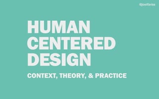 HUMAN
CENTERED
DESIGN
CONTEXT, THEORY, & PRACTICE
@joelfariss
 