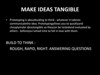 GATHER FEEDBACK	A great way to get honest feedback is to takeseveralexecutionsoutto people. Whenthere is onlyoneconceptavailable, peoplemaybe reluctant to criticize. However, whenallowed to compare and contrast, peopletend to speakmorehonestly.