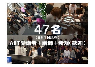 ４７名
     （６月１日現在）
ＡＩＩＴ受講者＋講師＋新規（歓迎）
 