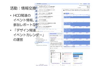 活動：情報交換
• HCD関連の
  イベント情報、
  参加レポートなど
• 「デザイン関連
  イベントカレンダー」
  の運営
 