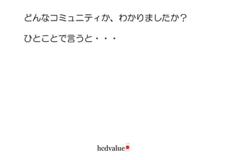 どんなコミュニティか、わかりましたか？

ひとことで言うと・・・
 