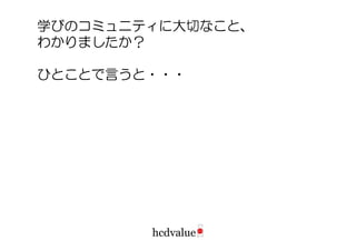 学びのコミュニティに大切なこと、
わかりましたか？

ひとことで言うと・・・
 