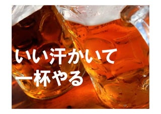 いい汗かいて
一杯やる
 