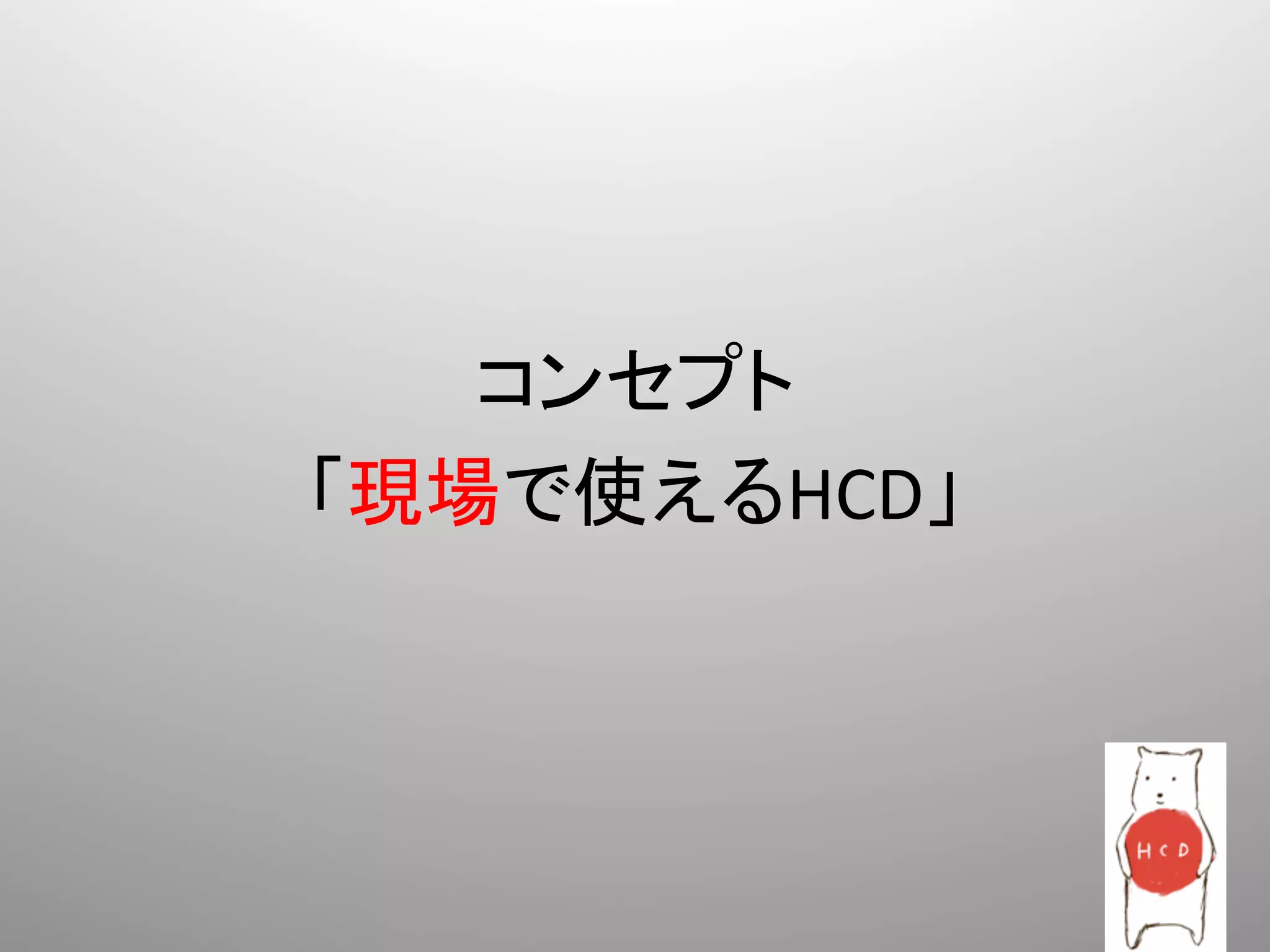  
          コンセプト	
  
       「現場で使えるHCD」	
  
 