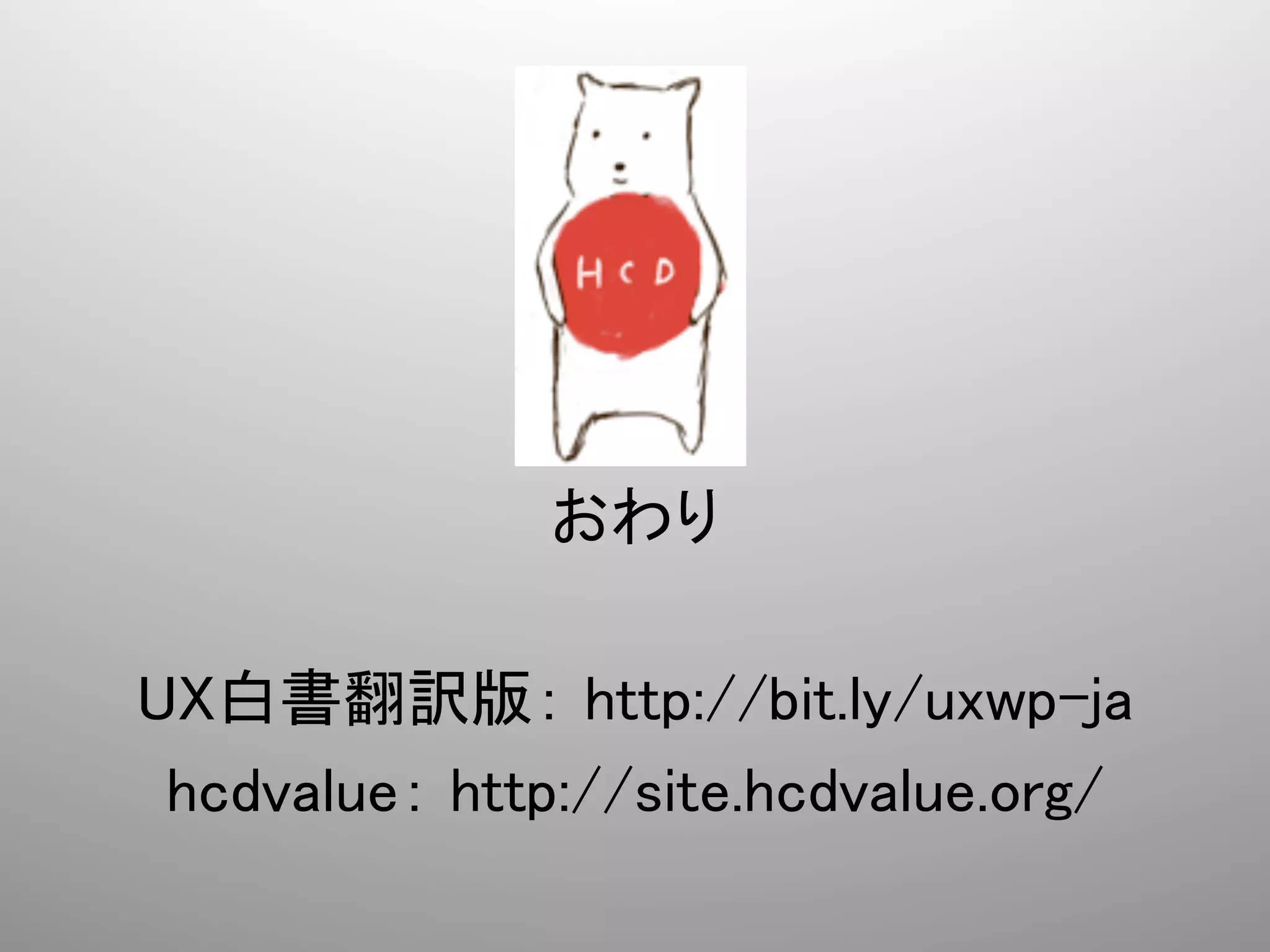  
                  	
  
                  	
  
                  	
  

                 	
                 	
               おわり	
                 	
UX白書翻訳版： http://bit.ly/uxwp-ja	
 hcdvalue： http://site.hcdvalue.org/	
 