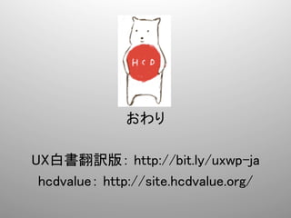  
                  	
  
                  	
  
                  	
  

                 	
                 	
               おわり	
                 	
UX白書翻訳版： http://bit.ly/uxwp-ja	
 hcdvalue： http://site.hcdvalue.org/	
 