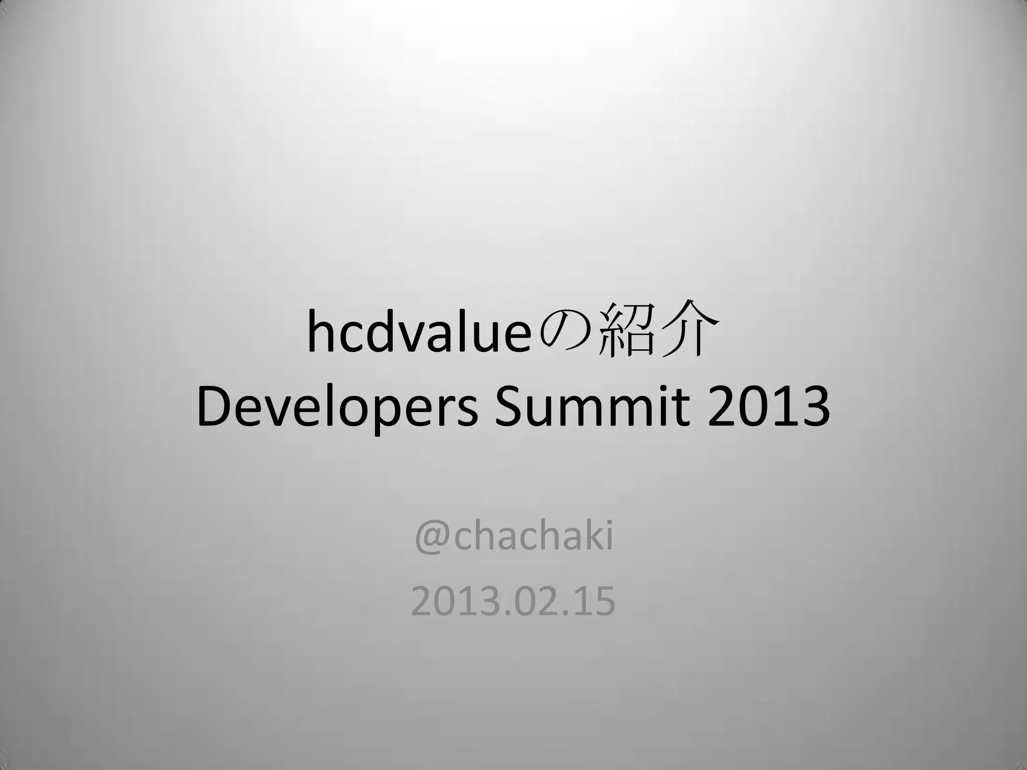 hcdvalueの紹介
Developers Summit 2013
       @chachaki
       2013.02.15
 