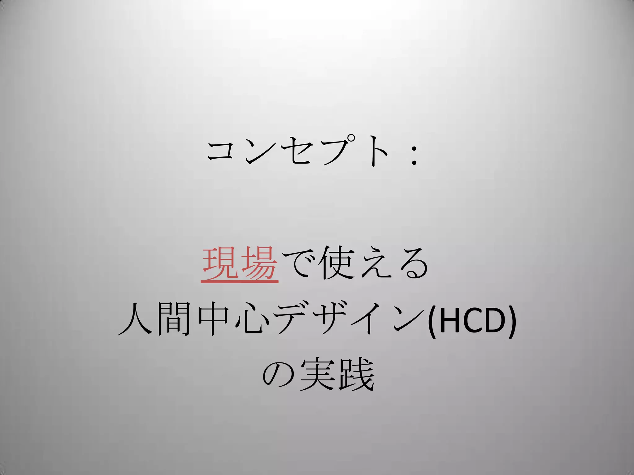 コンセプト：

  現場で使える
人間中心デザイン(HCD)
    の実践
 