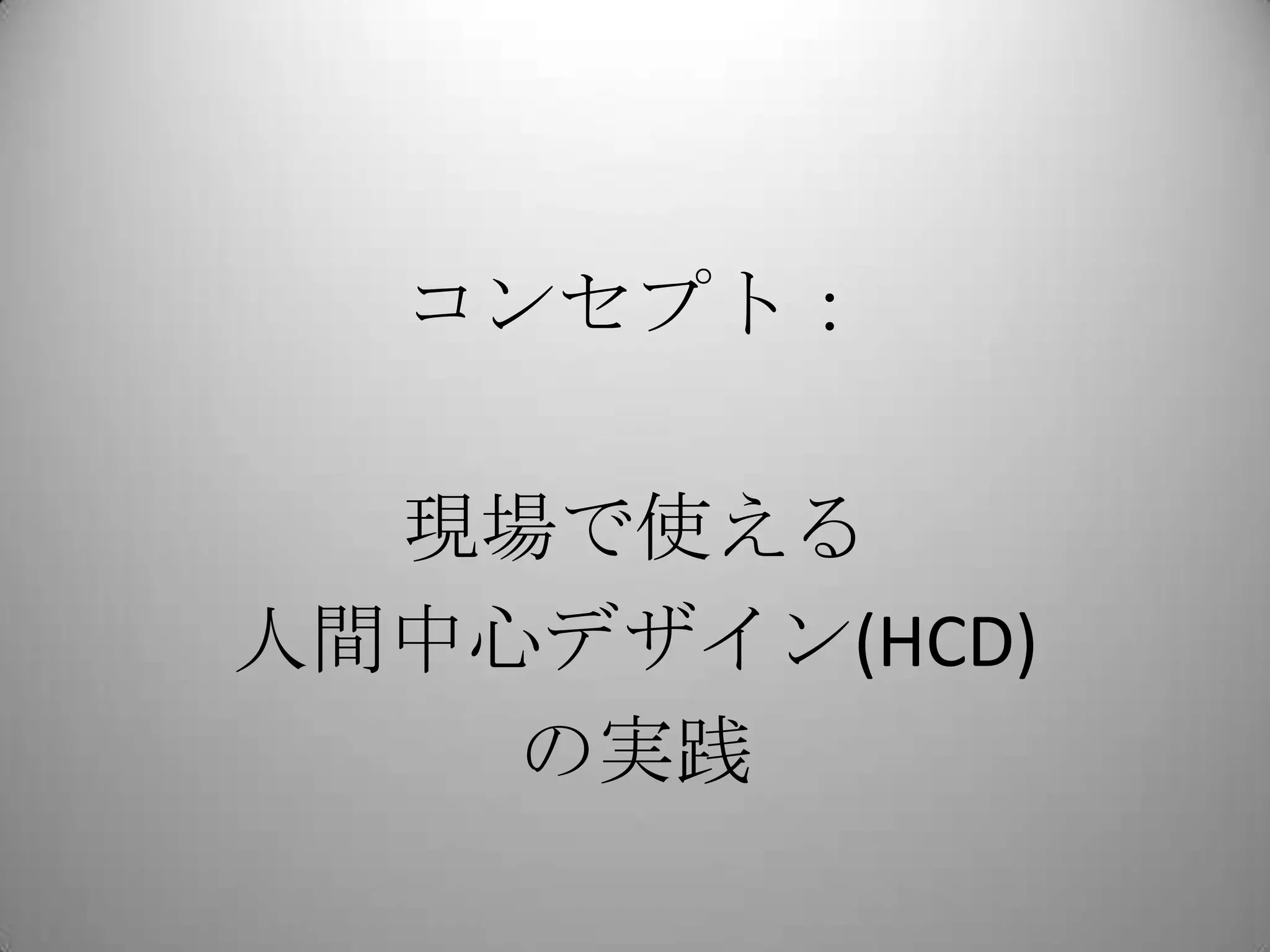 コンセプト：

  現場で使える
人間中心デザイン(HCD)
    の実践
 