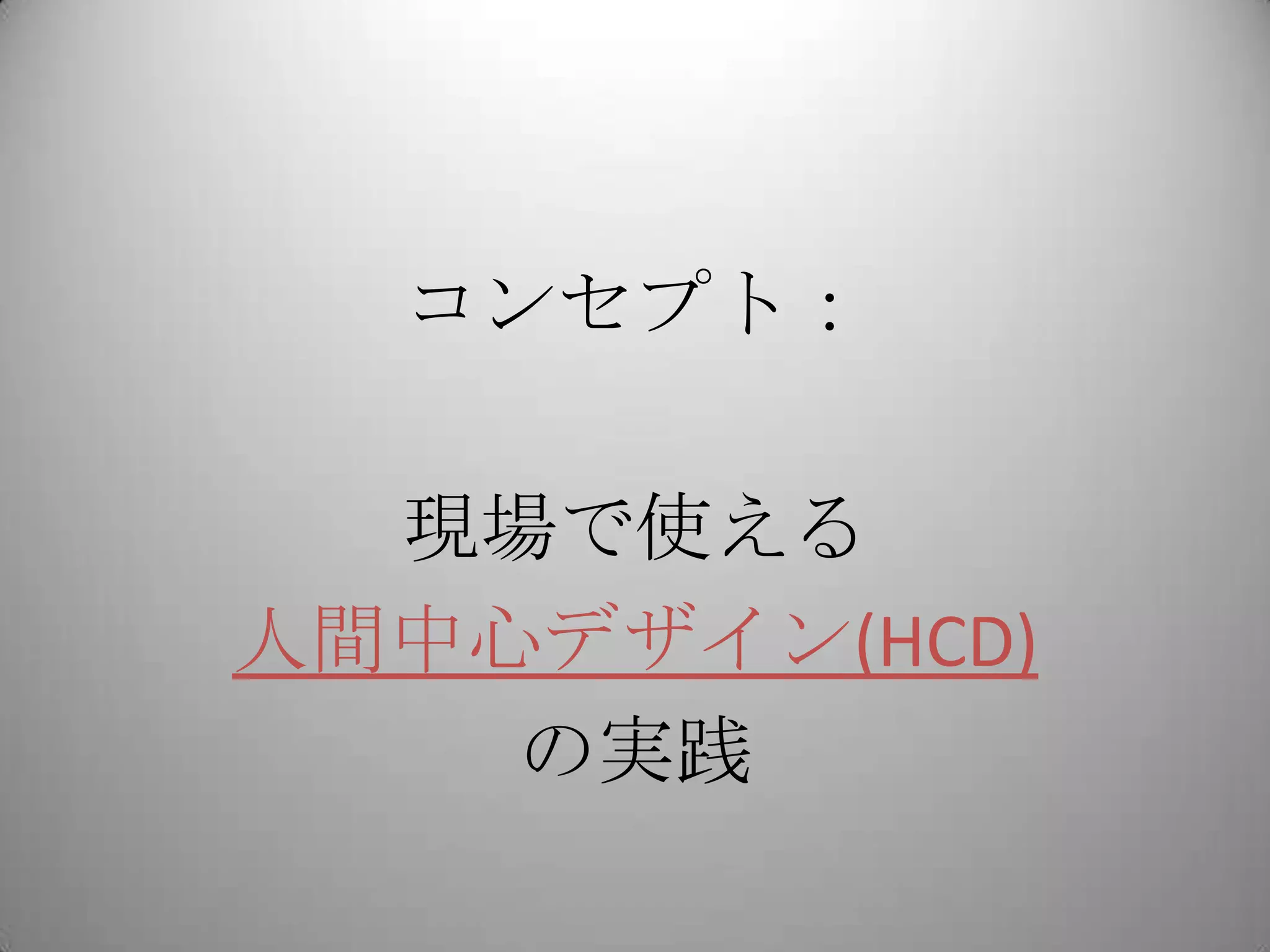 コンセプト：

  現場で使える
人間中心デザイン(HCD)
    の実践
 