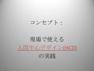 コンセプト：

  現場で使える
人間中心デザイン(HCD)
    の実践
 
