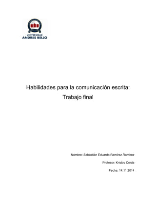 Habilidades para la comunicación escrita:
Trabajo final
Nombre: Sebastián Eduardo Ramírez Ramírez
Profesor: Kristov Cerda
Fecha: 14.11.2014
 