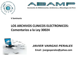 LOS ARCHIVOS CLINICOS ELECTRONICOS:
Comentarios a la Ley 30024
Email : jvargasperales@yahoo.com
V Seminario
 