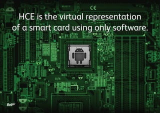 HCE is the virtual representation
of a smart card using only software.

 
