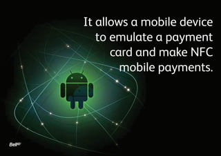It allows a mobile device
to emulate a payment
card and make NFC
mobile payments.

 