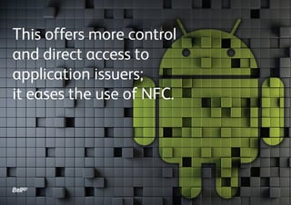 This offers more control
and direct access to
application issuers;
it eases the use of NFC.

 