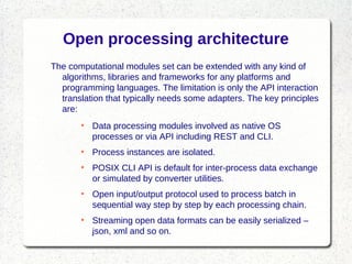 Open processing architecture
The computational modules set can be extended with any kind of
algorithms, libraries and fram...