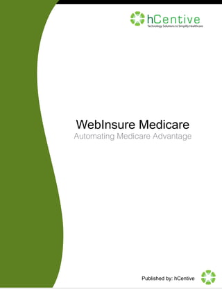 hCen ti v e

Technology Solutions to Simplify Healthcare

WebInsure Medicare

Automating Medicare Advantage

Published by: hCentive

 