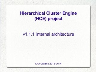 Hierarchical Cluster Engine
(HCE) project
v1.1.1 internal architecture

IOIX Ukraine 2013-2014

 