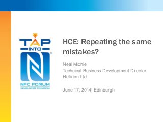 HCE: Repeating the same
mistakes?
Neal Michie
Technical Business Development Director
Helixion Ltd
June 17, 2014| Edinburgh
 