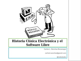 Historia Clínica Electrónica y el
         Software Libre
                    Carlos L. Sánchez Bocanegra

                     carlosl.sanchez@gmail.com

                                   @redeskako
 