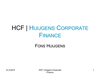 30-3-2010 HCF | Huijgens Corporate Finance 1 HCF | Huijgens Corporate Finance Fons Huijgens 