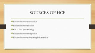 SOURCES OF HCF
Expenditure on education
Expenditure on health
On – the- job training
Expenditure on migration
Expenditure on acquiring information
 