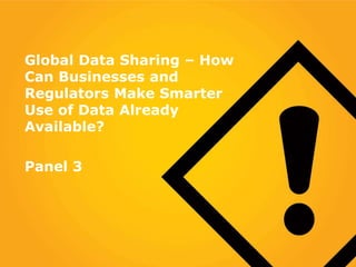 Global Data Sharing – How
Can Businesses and
Regulators Make Smarter
Use of Data Already
Available?
Panel 3
 