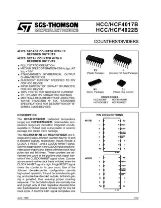 HCC/HCF4017B
HCC/HCF4022B
COUNTERS/DIVIDERS
.FULLY STATIC OPERATION
.MEDIUM SPEEDOPERATION-12MHz (typ.) AT
VDD = 10V
.STANDARDIZED SYMMETRICAL OUTPUT
CHARACTERISTICS
.QUIESCENT CURRENT SPECIFIED TO 20V
FOR HCC DEVICE
.INPUT CURRENT OF 100nA AT 18V AND 25°C
FOR HCC DEVICE
.100% TESTED FOR QUIESCENT CURRENT
.5V, 10V, AND 15V PARAMETRIC RATINGS
.MEETS ALLREQUIREMENTS OF JEDECTEN-
TATIVE STANDARD N° 13A, ”STANDARD
SPECIFICATIONS FOR DESCRIPTION OF ”B”
SERIES CMOS DEVICES”
June 1989
EY
(Plastic Package)
F
(Ceramic Frit Seal Package)
C1
(Plastic Chip Carrier)
ORDER CODES :
HCC40XXBF HCF40XXBM1
HCF40XXBEY HCF40XXBC1
PIN CONNECTIONS
4017B DECADE COUNTER WITH 10
DECODED OUTPUTS
4022B OCTAL COUNTER WITH 8
DECODED OUTPUTS
4017B
4022B
M1
(Micro Package)
DESCRIPTION
The HCC4017B/4022B (extended temperature
range) and HCF4017B/4022B (intermediate tem-
perature range) are monolithic integrated circuits,
available in 16-lead dual in-line plastic or ceramic
package and plastic micro package.
The HCC/HCF4017B and HCC/HCF4022B are 5-
stage and 4-stage Johnson counters having 10 and
8 decoded outputs, respectively. Inputs include a
CLOCK, a RESET, and a CLOCK INHIBIT signal.
Schmitt trigger action in the CLOCK input circuit pro-
videspulse shaping that allows unlimited clockinput
pulse rise and fall times. These counters are ad-
vanced one count at the positive clock signal tran-
sition if the CLOCK INHIBIT signal is low. Counter
advancement via the clock line is inhibited when the
CLOCKINHIBIT signalishigh. A high RESET signal
clears the counter to its zero count. Use of the
Johnson decade-counter configuration permits
high-speed operation, 2-input decimal-decode gat-
ing, and spike-free decoded outputs. Anti-lock gat-
ing is provided, thus assuring proper counting
sequence. The decoded outputs are normally low
and go high only at their respective decoded time
slot. Each decoded output remains high for one full
clock cycle. A CARRY-OUT signal completes one
1/12
 