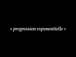 « progression exponentielle »
 