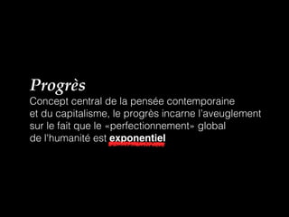 Progrès
Concept central de la pensée contemporaine
et du capitalisme, le progrès incarne l’aveuglement
sur le fait que le «perfectionnement» global
de l'humanité est exponentiel
 