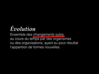 Évolution
Ensemble des changements subis
au cours du temps par des organismes
ou des organisations, ayant eu pour résultat
l'apparition de formes nouvelles.
 