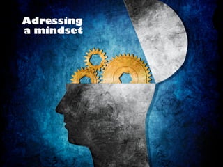 Adressing
a mindset
 