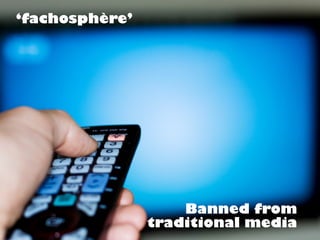 Banned from
traditional media
‘fachosphère’
 