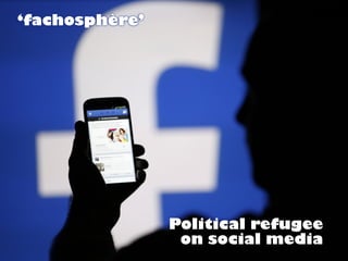 Political refugee
on social media
‘fachosphère’
 