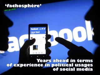 Years ahead in terms
of experience in political usages
of social media
‘fachosphère’
 