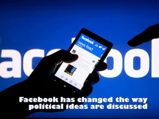Facebook has changed the way
political ideas are discussed
 