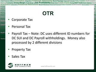 OTR
• Corporate Tax
• Personal Tax
• Payroll Tax – Note: DC uses different ID numbers for
  DC SUI and DC Payroll withholdings. Money also
  processed by 2 different divisions
• Property Tax
• Sales Tax

                     www.hoffmancfo.com
 
