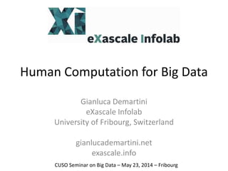 Human Computation for Big Data
Gianluca Demartini
eXascale Infolab
University of Fribourg, Switzerland
gianlucademartini.net
exascale.info
CUSO Seminar on Big Data – May 23, 2014 – Fribourg
 