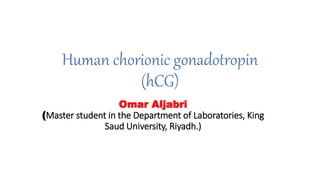 Human chorionic gonadotropin
(hCG)
Omar Aljabri
(Master student in the Department of Laboratories, King
Saud University, Riyadh.)
 