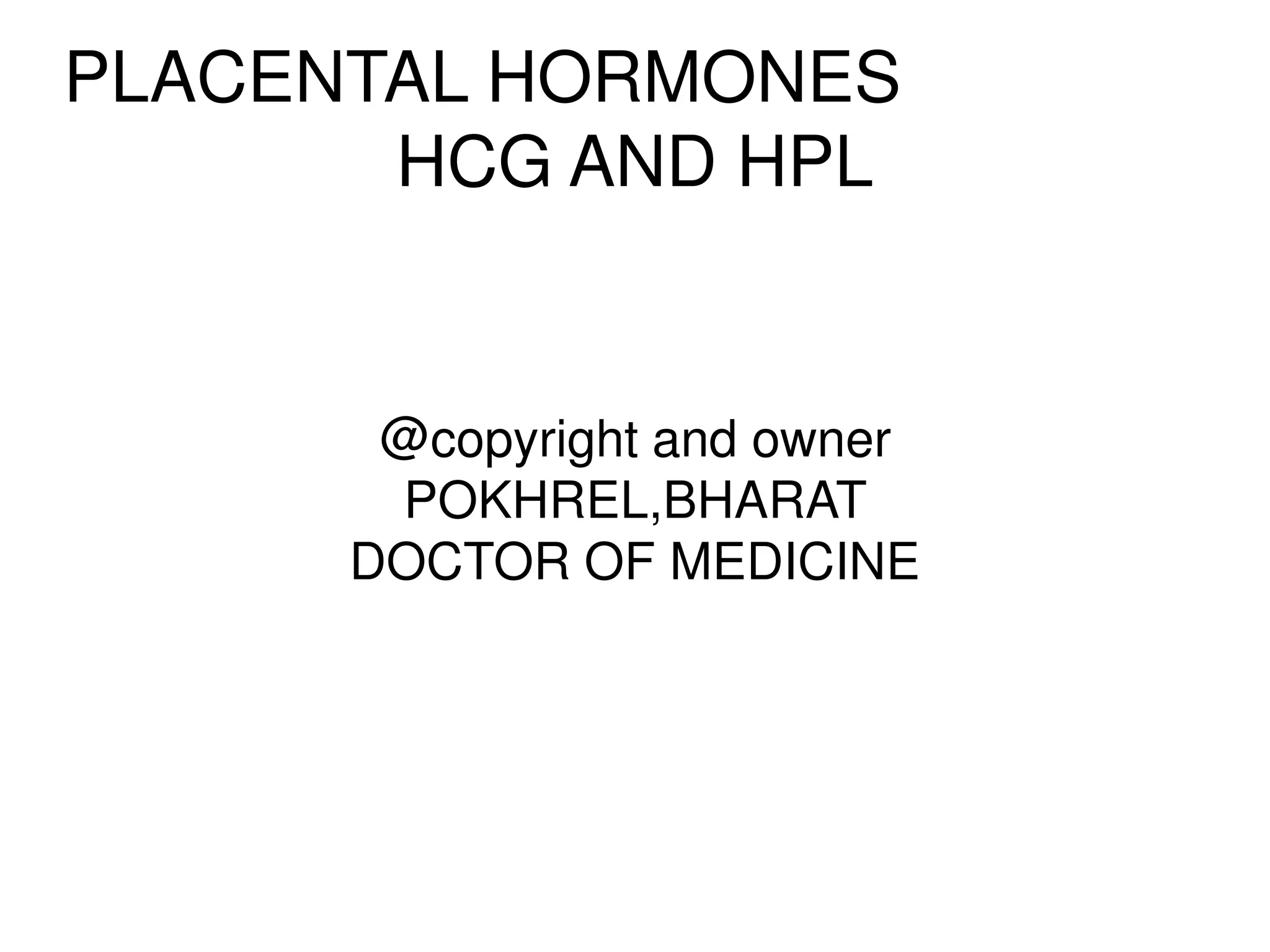 PLACENTAL HORMONES
HCG AND HPL
@copyright and owner
POKHREL,BHARAT
DOCTOR OF MEDICINE