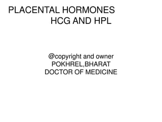 PLACENTAL HORMONES
HCG AND HPL
@copyright and owner
POKHREL,BHARAT
DOCTOR OF MEDICINE
 