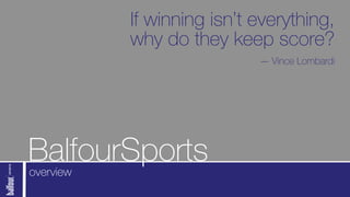 If winning isn’t everything,
           why do they keep score?
                            — Vince Lombardi




BalfourSports
overview
 