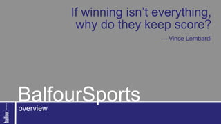 If winning isn’t everything,
            why do they keep score?
                            — Vince Lombardi




BalfourSports
overview
 