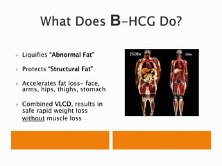  Liquifies “Abnormal Fat”
 Protects “Structural Fat”
 Accelerates fat loss- face,
arms, hips, thighs, stomach
 Combined VLCD, results in
safe rapid weight loss
without muscle loss
 