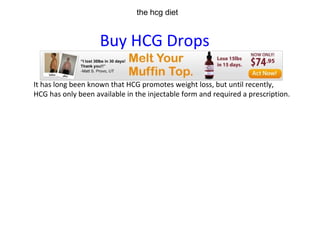Buy HCG Drops It has long been known that HCG promotes weight loss, but until recently,  HCG has only been available in the injectable form and required a prescription.   the hcg diet 